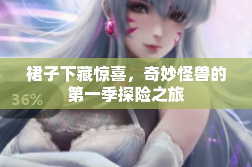 裙子下藏惊喜，奇妙怪兽的第一季探险之旅