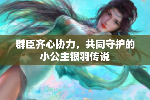 群臣齐心协力，共同守护的小公主银羽传说