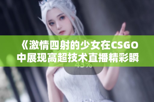《激情四射的少女在CSGO中展现高超技术直播精彩瞬间》