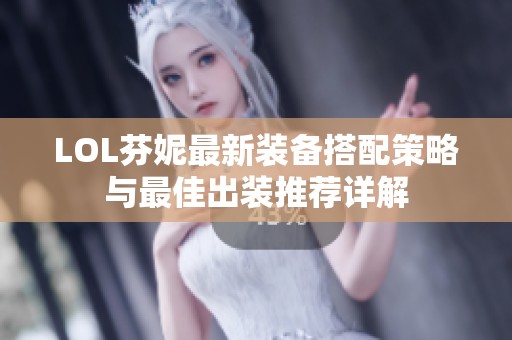 LOL芬妮最新装备搭配策略与最佳出装推荐详解