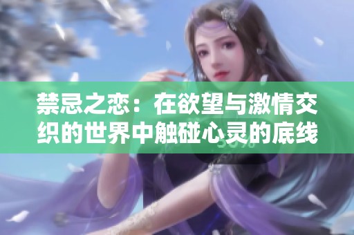 禁忌之恋：在欲望与激情交织的世界中触碰心灵的底线