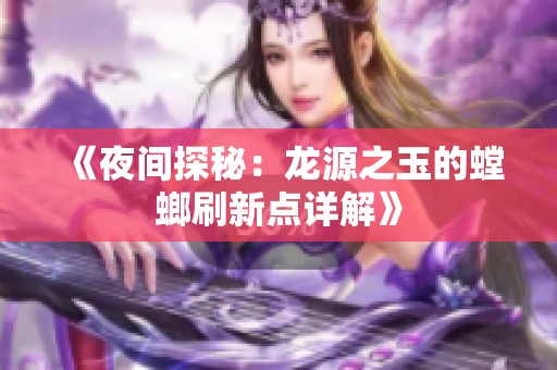 《夜间探秘：龙源之玉的螳螂刷新点详解》