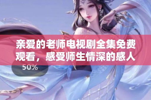 亲爱的老师电视剧全集免费观看，感受师生情深的感人故事