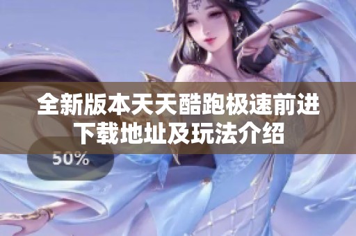 全新版本天天酷跑极速前进下载地址及玩法介绍