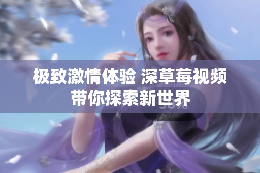 极致激情体验 深草莓视频带你探索新世界