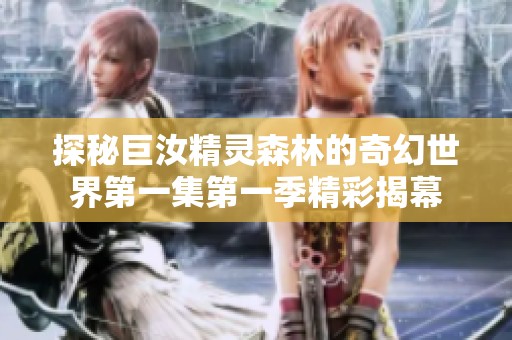 探秘巨汝精灵森林的奇幻世界第一集第一季精彩揭幕