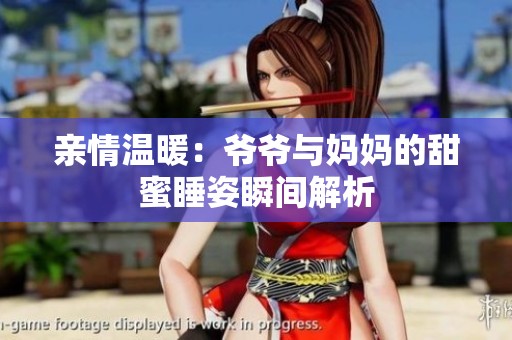 亲情温暖：爷爷与妈妈的甜蜜睡姿瞬间解析