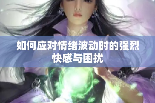 如何应对情绪波动时的强烈快感与困扰