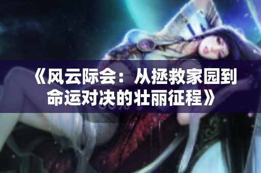 《风云际会：从拯救家园到命运对决的壮丽征程》