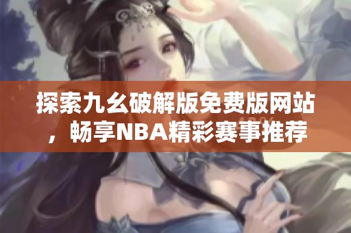 探索九幺破解版免费版网站，畅享NBA精彩赛事推荐