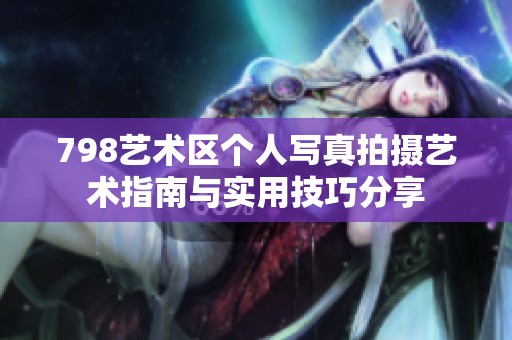 798艺术区个人写真拍摄艺术指南与实用技巧分享