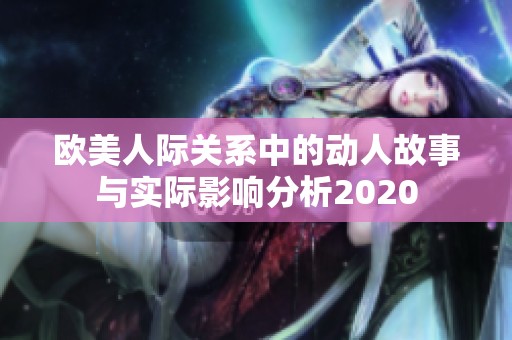 欧美人际关系中的动人故事与实际影响分析2020