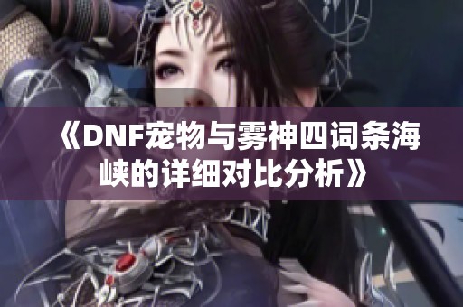 《DNF宠物与雾神四词条海峡的详细对比分析》