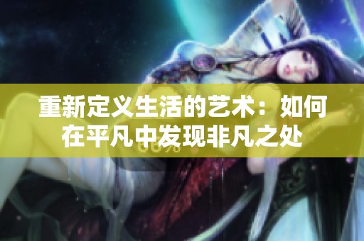 重新定义生活的艺术：如何在平凡中发现非凡之处