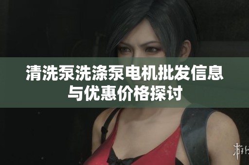 清洗泵洗涤泵电机批发信息与优惠价格探讨