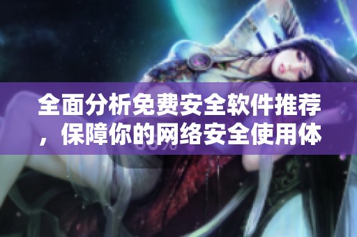 全面分析免费安全软件推荐，保障你的网络安全使用体验