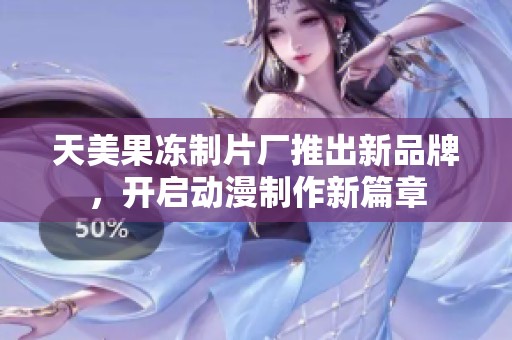 天美果冻制片厂推出新品牌，开启动漫制作新篇章