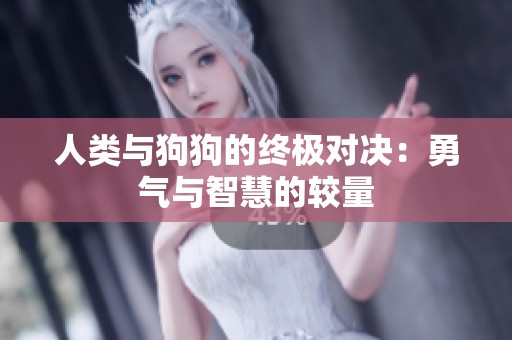 人类与狗狗的终极对决：勇气与智慧的较量
