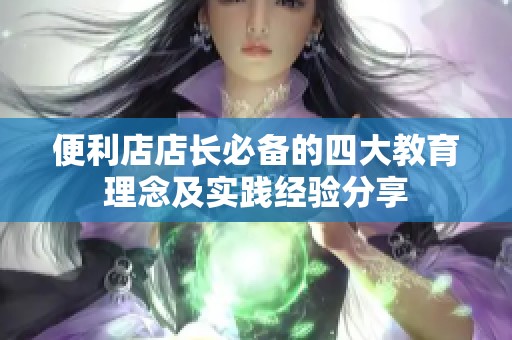 便利店店长必备的四大教育理念及实践经验分享