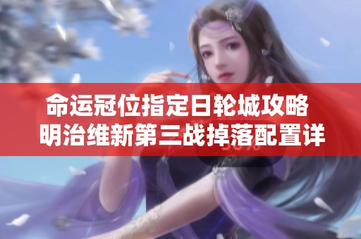 命运冠位指定日轮城攻略 明治维新第三战掉落配置详解
