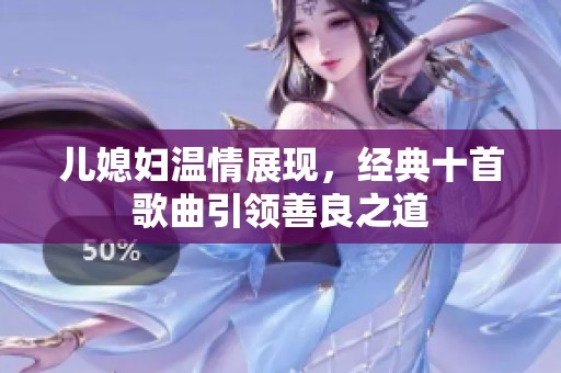 儿媳妇温情展现，经典十首歌曲引领善良之道