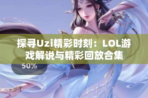 探寻Uzi精彩时刻：LOL游戏解说与精彩回放合集