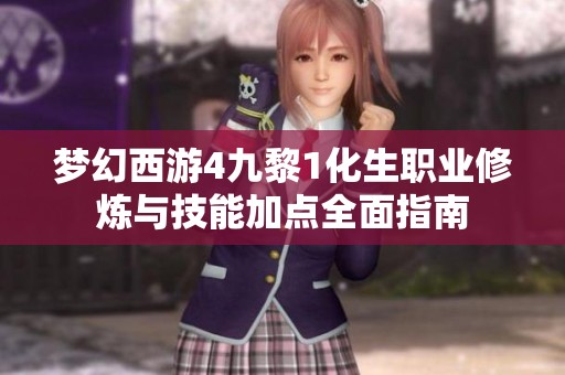 梦幻西游4九黎1化生职业修炼与技能加点全面指南