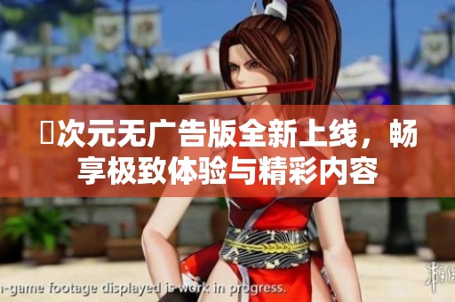 囧次元无广告版全新上线，畅享极致体验与精彩内容