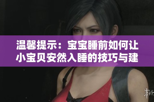 温馨提示：宝宝睡前如何让小宝贝安然入睡的技巧与建议