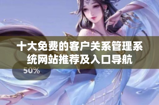 十大免费的客户关系管理系统网站推荐及入口导航