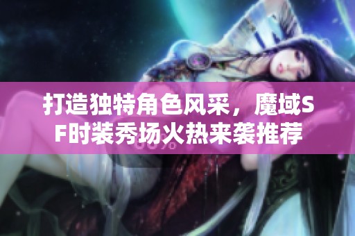 打造独特角色风采，魔域SF时装秀场火热来袭推荐