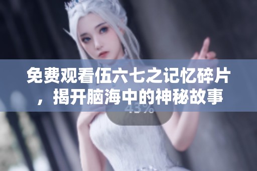 免费观看伍六七之记忆碎片，揭开脑海中的神秘故事