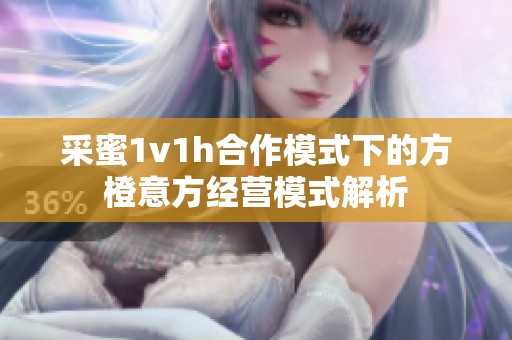 采蜜1v1h合作模式下的方橙意方经营模式解析