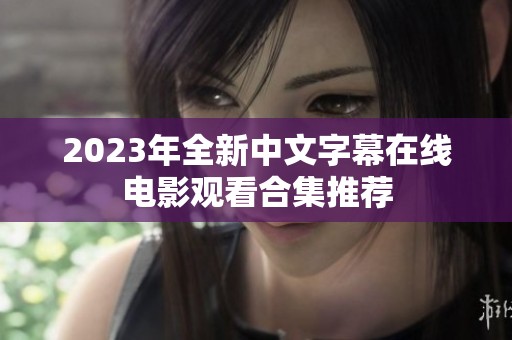 2023年全新中文字幕在线电影观看合集推荐