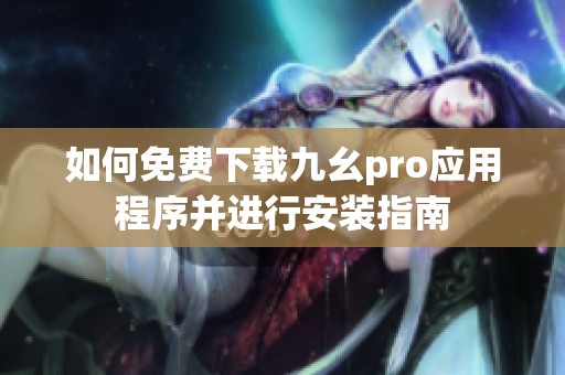 如何免费下载九幺pro应用程序并进行安装指南