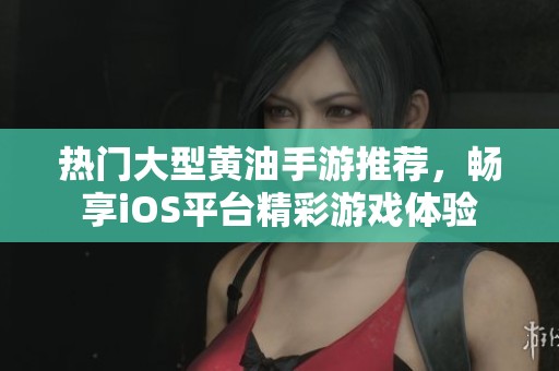 热门大型黄油手游推荐，畅享iOS平台精彩游戏体验