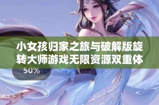 小女孩归家之旅与破解版旋转大师游戏无限资源双重体验