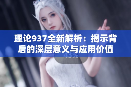 理论937全新解析：揭示背后的深层意义与应用价值