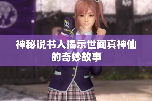 神秘说书人揭示世间真神仙的奇妙故事