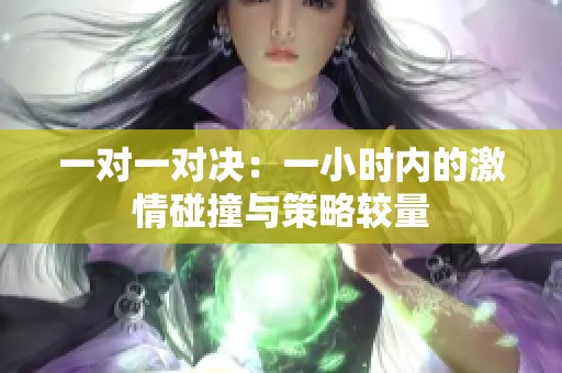 一对一对决：一小时内的激情碰撞与策略较量