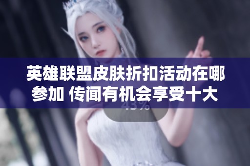 英雄联盟皮肤折扣活动在哪参加 传闻有机会享受十大优惠