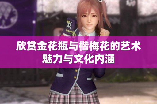 欣赏金花瓶与楷梅花的艺术魅力与文化内涵