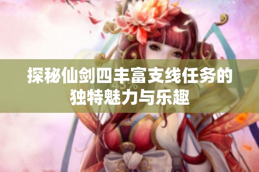 探秘仙剑四丰富支线任务的独特魅力与乐趣