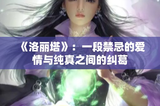 《洛丽塔》：一段禁忌的爱情与纯真之间的纠葛