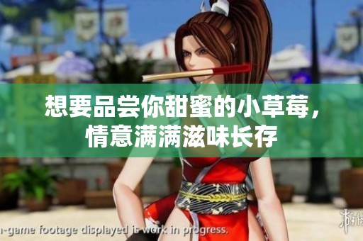 想要品尝你甜蜜的小草莓，情意满满滋味长存