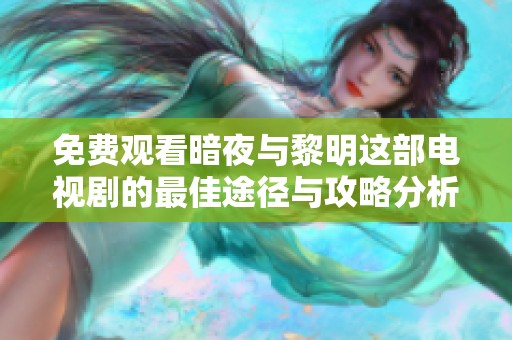 免费观看暗夜与黎明这部电视剧的最佳途径与攻略分析