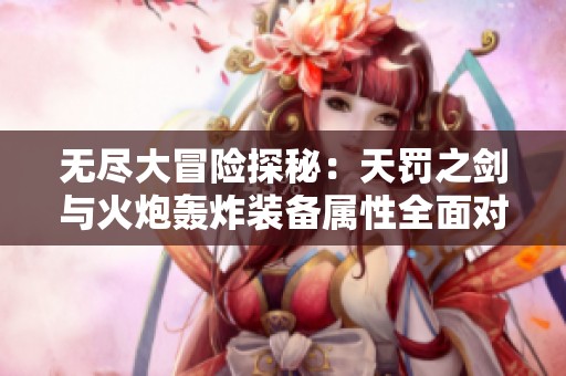 无尽大冒险探秘：天罚之剑与火炮轰炸装备属性全面对决