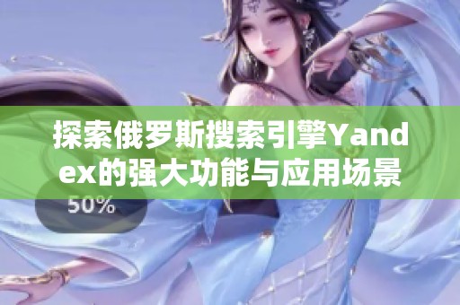 探索俄罗斯搜索引擎Yandex的强大功能与应用场景