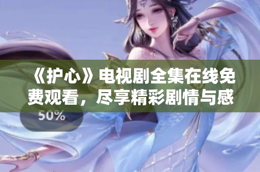 《护心》电视剧全集在线免费观看，尽享精彩剧情与感人瞬间