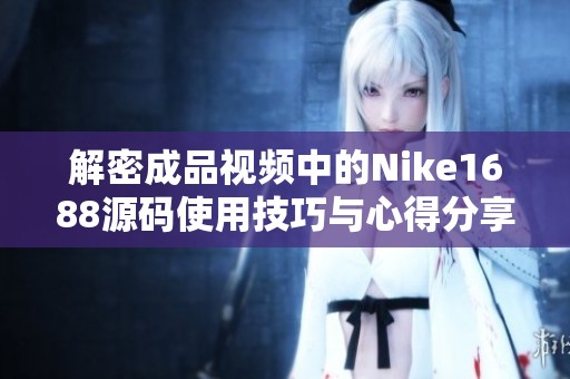 解密成品视频中的Nike1688源码使用技巧与心得分享